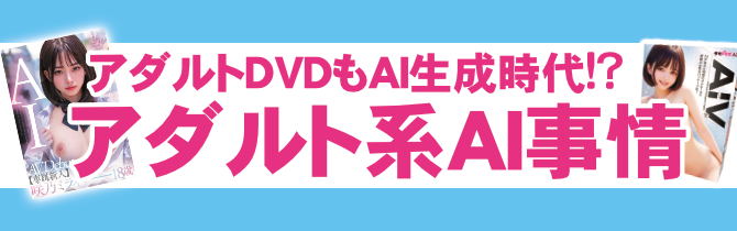 アダルトもAI生成時代!? アダルトDVD・大人のおもちゃのAI事情
