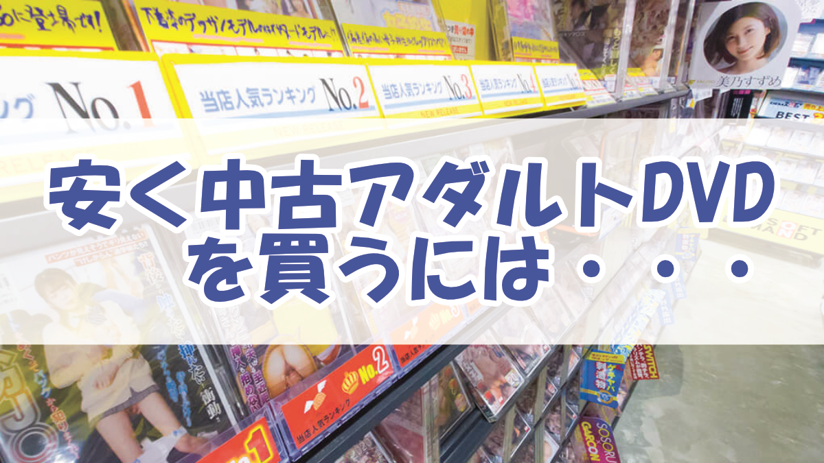 【厳選】安いアダルト中古DVDを買うならココ！賢くお得に手に入れる方