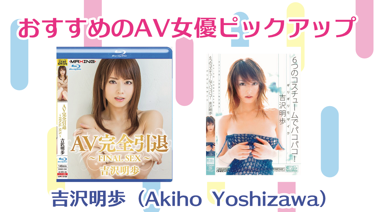 【AV女優】吉沢明歩 (Akiho Yoshizawa)【おすすめ】