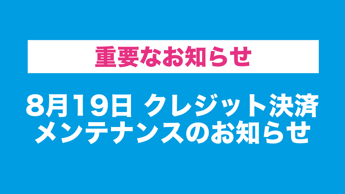 【重要】8月19日 クレジット決済メンテナンスのお知らせ